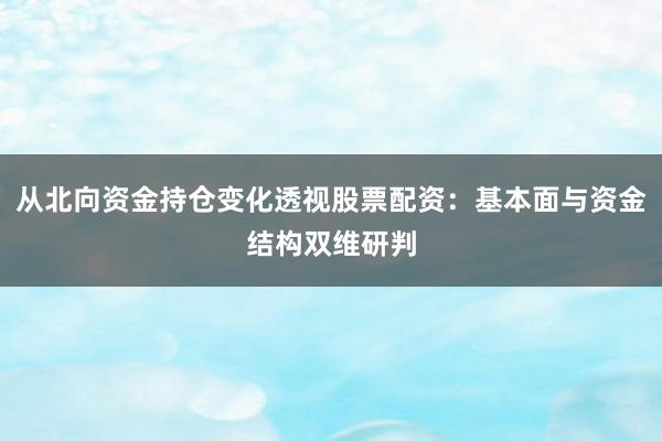 从北向资金持仓变化透视股票配资：基本面与资金结构双维研判