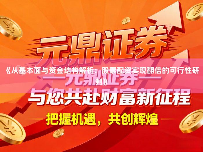 《从基本面与资金结构解析：股票配资实现翻倍的可行性研判》