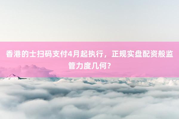 香港的士扫码支付4月起执行，正规实盘配资般监管力度几何？