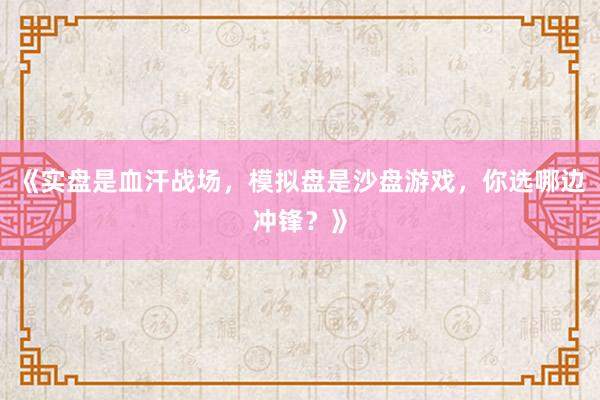 《实盘是血汗战场，模拟盘是沙盘游戏，你选哪边冲锋？》