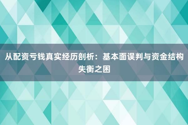 从配资亏钱真实经历剖析：基本面误判与资金结构失衡之困