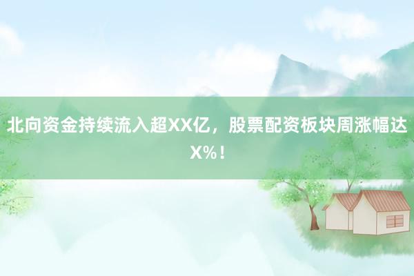 北向资金持续流入超XX亿，股票配资板块周涨幅达X%！