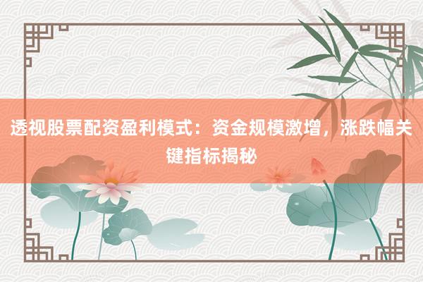 透视股票配资盈利模式：资金规模激增，涨跌幅关键指标揭秘