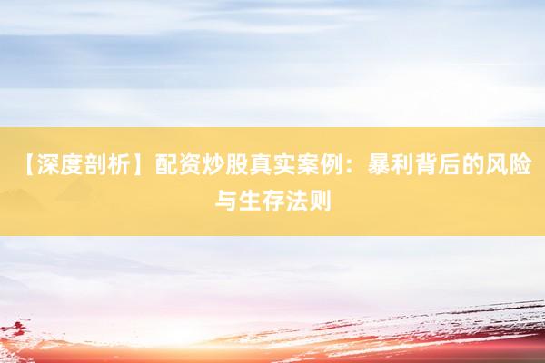 【深度剖析】配资炒股真实案例：暴利背后的风险与生存法则