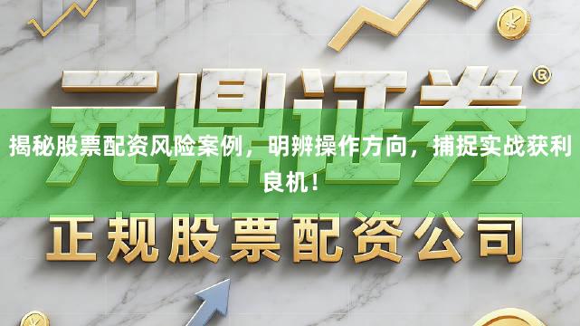 揭秘股票配资风险案例，明辨操作方向，捕捉实战获利良机！