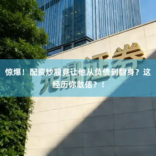 惊爆！配资炒股竟让他从负债到翻身？这经历你敢信？！