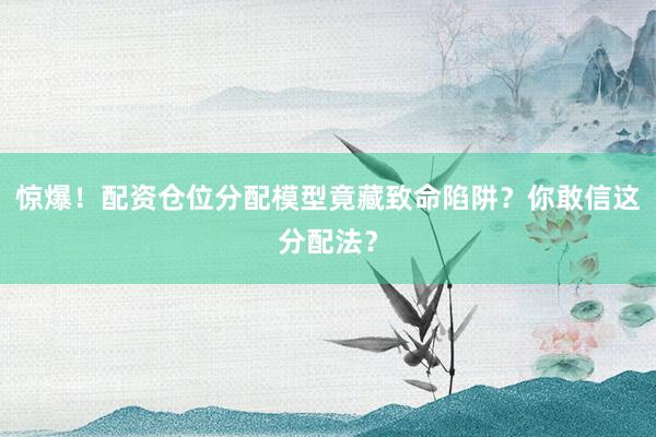 惊爆！配资仓位分配模型竟藏致命陷阱？你敢信这分配法？