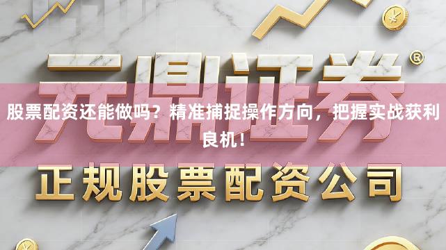 股票配资还能做吗？精准捕捉操作方向，把握实战获利良机！