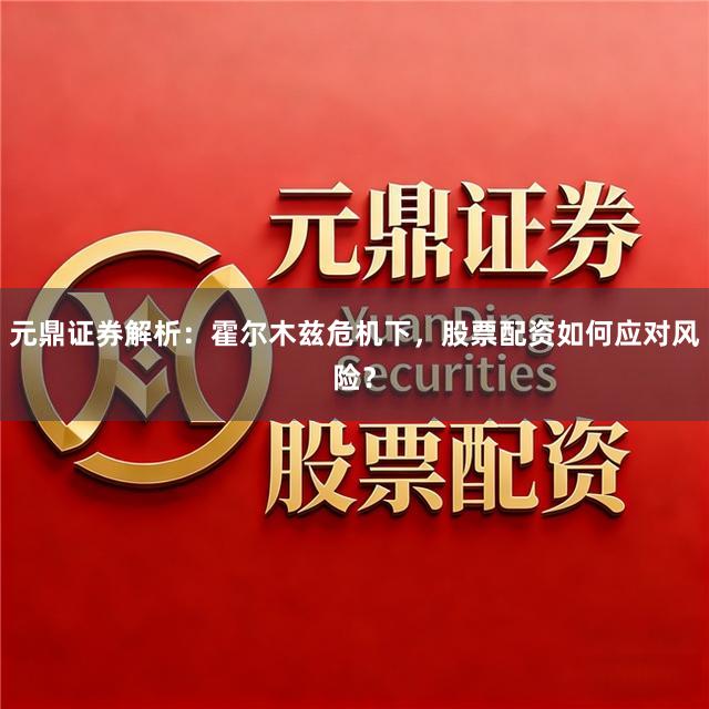元鼎证券解析：霍尔木兹危机下，股票配资如何应对风险？