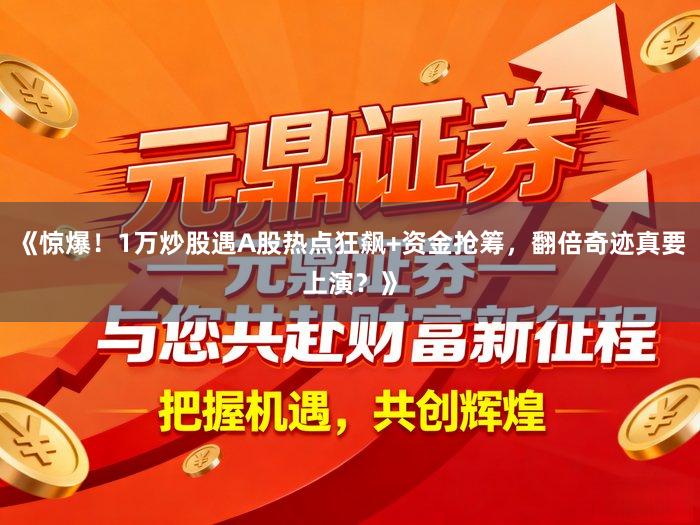 《惊爆！1万炒股遇A股热点狂飙+资金抢筹，翻倍奇迹真要上演？》