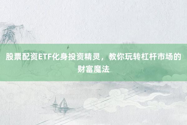 股票配资ETF化身投资精灵，教你玩转杠杆市场的财富魔法