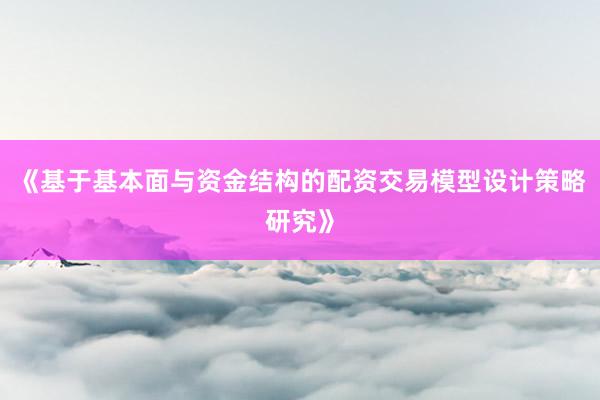 《基于基本面与资金结构的配资交易模型设计策略研究》