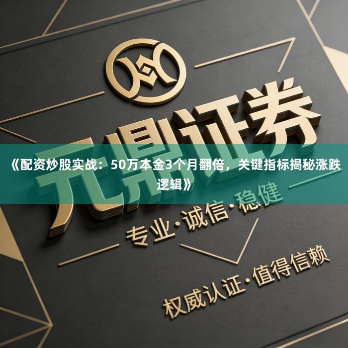 《配资炒股实战：50万本金3个月翻倍，关键指标揭秘涨跌逻辑》
