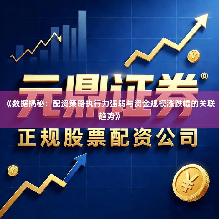 《数据揭秘：配资策略执行力强弱与资金规模涨跌幅的关联趋势》