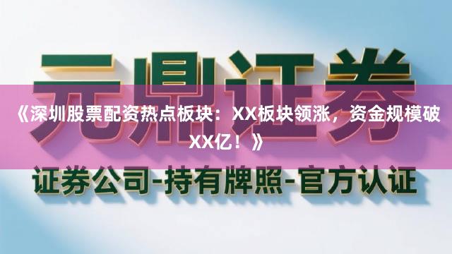 《深圳股票配资热点板块：XX板块领涨，资金规模破XX亿！》