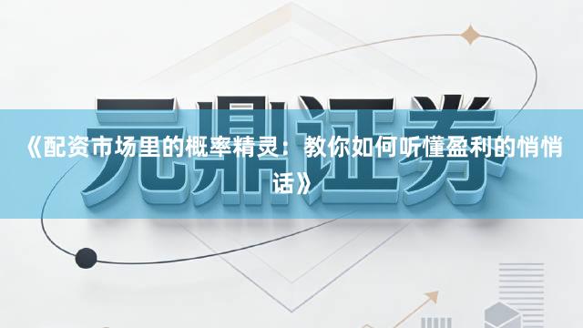 《配资市场里的概率精灵：教你如何听懂盈利的悄悄话》