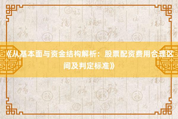 《从基本面与资金结构解析：股票配资费用合理区间及判定标准》
