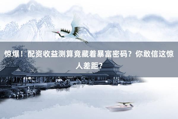 惊爆！配资收益测算竟藏着暴富密码？你敢信这惊人差距？