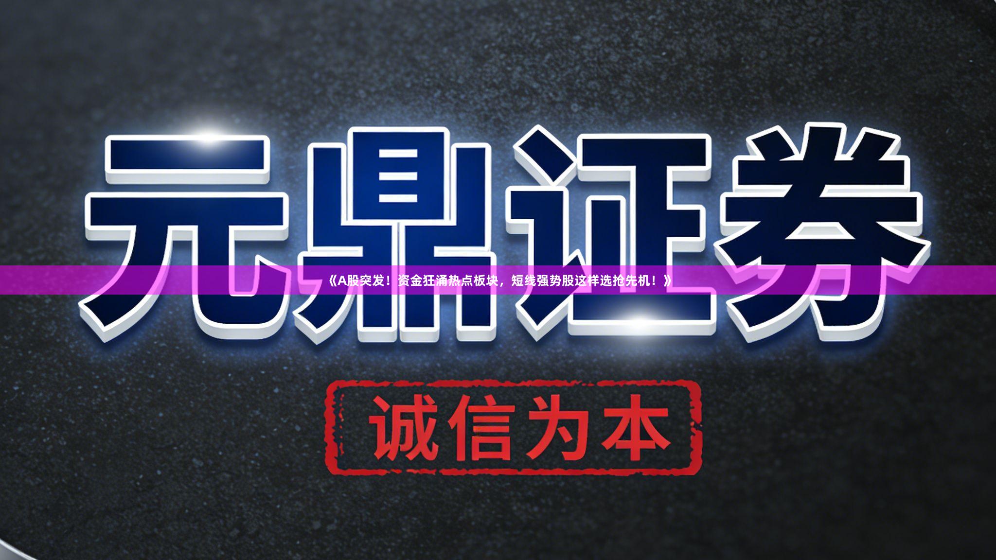 《A股突发！资金狂涌热点板块，短线强势股这样选抢先机！》