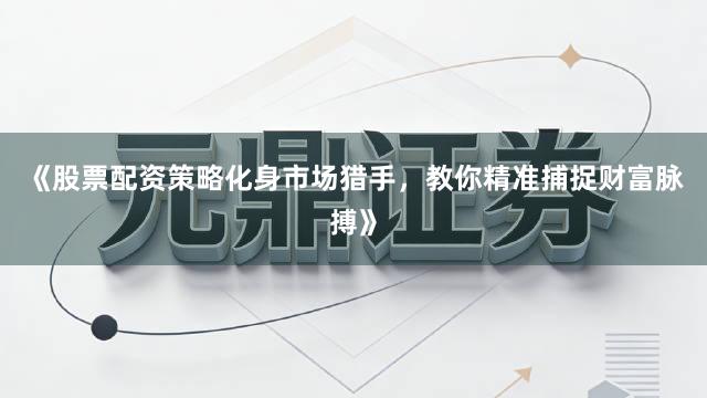 《股票配资策略化身市场猎手，教你精准捕捉财富脉搏》
