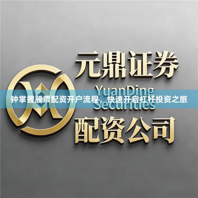 钟掌握股票配资开户流程，快速开启杠杆投资之旅