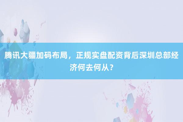 腾讯大疆加码布局，正规实盘配资背后深圳总部经济何去何从？