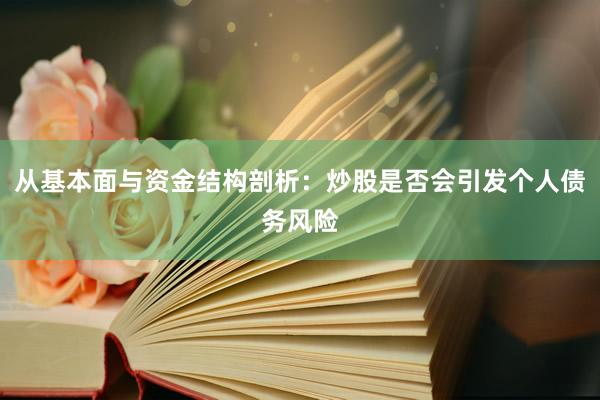 从基本面与资金结构剖析：炒股是否会引发个人债务风险