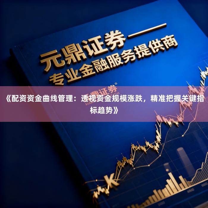 《配资资金曲线管理：透视资金规模涨跌，精准把握关键指标趋势》
