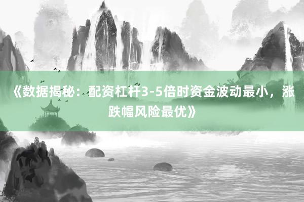 《数据揭秘：配资杠杆3-5倍时资金波动最小，涨跌幅风险最优》