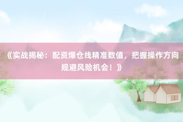 《实战揭秘：配资爆仓线精准数值，把握操作方向规避风险机会！》
