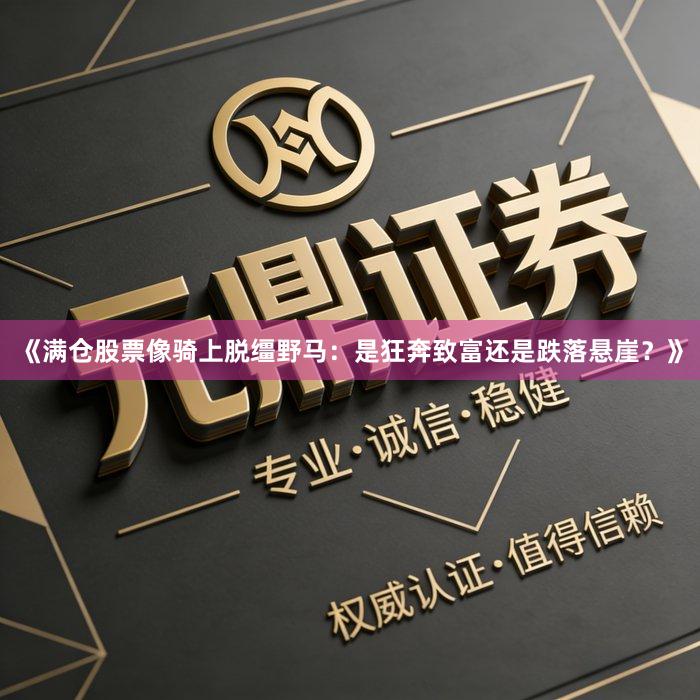 《满仓股票像骑上脱缰野马：是狂奔致富还是跌落悬崖？》