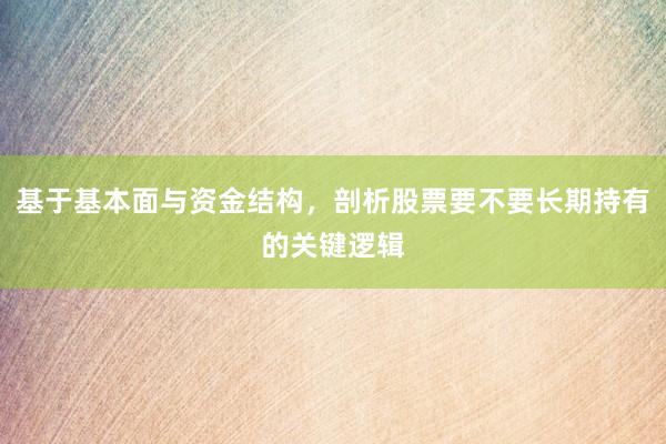 基于基本面与资金结构，剖析股票要不要长期持有的关键逻辑