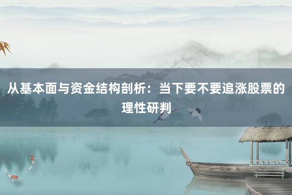 从基本面与资金结构剖析：当下要不要追涨股票的理性研判