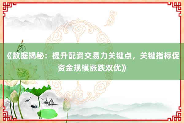 《数据揭秘：提升配资交易力关键点，关键指标促资金规模涨跌双优》