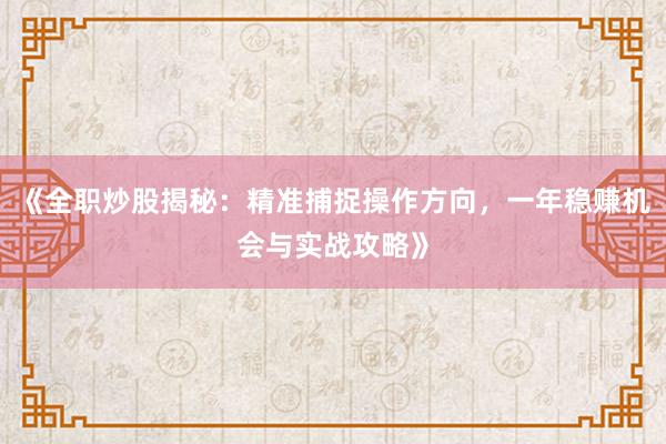 《全职炒股揭秘：精准捕捉操作方向，一年稳赚机会与实战攻略》