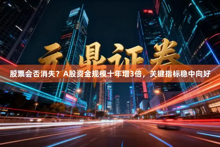 股票会否消失？A股资金规模十年增3倍，关键指标稳中向好