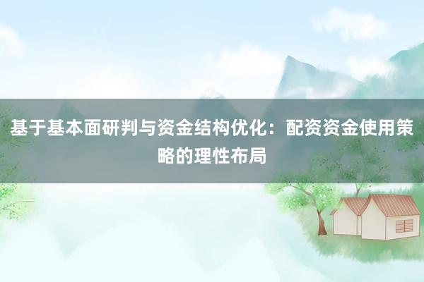 基于基本面研判与资金结构优化：配资资金使用策略的理性布局