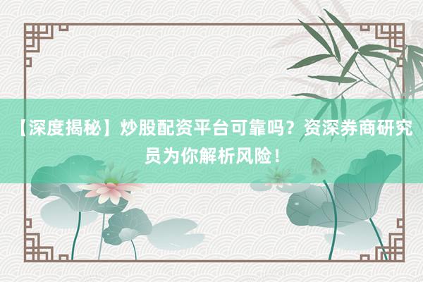 【深度揭秘】炒股配资平台可靠吗？资深券商研究员为你解析风险！