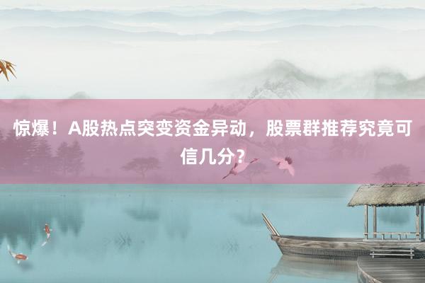 惊爆！A股热点突变资金异动，股票群推荐究竟可信几分？