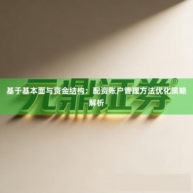 基于基本面与资金结构：配资账户管理方法优化策略解析