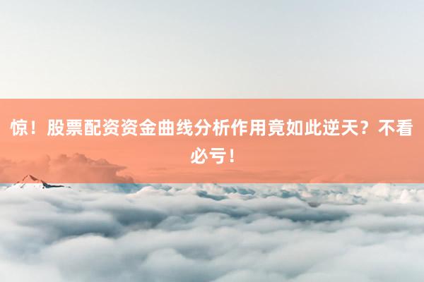 惊！股票配资资金曲线分析作用竟如此逆天？不看必亏！