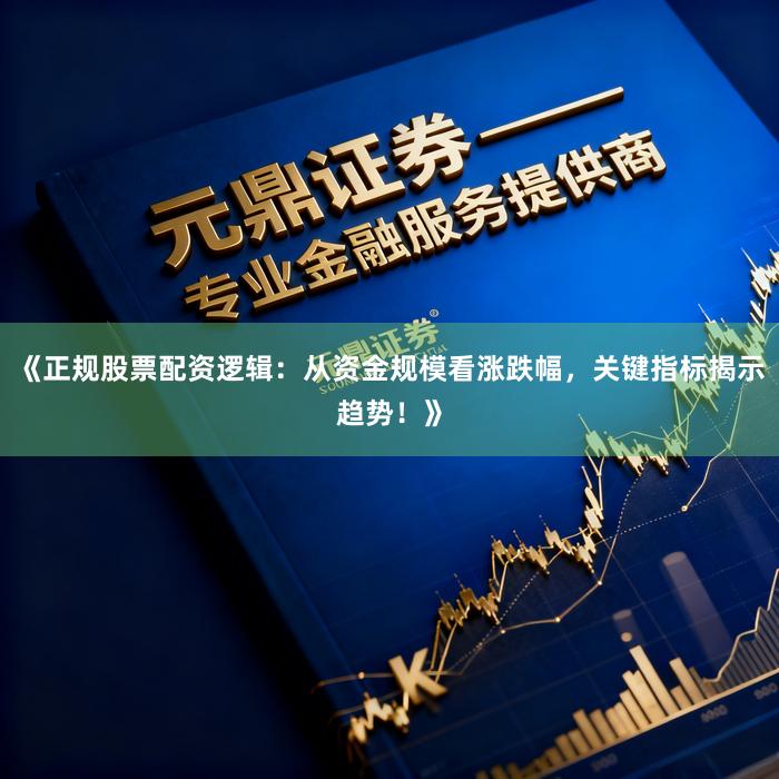 《正规股票配资逻辑：从资金规模看涨跌幅，关键指标揭示趋势！》