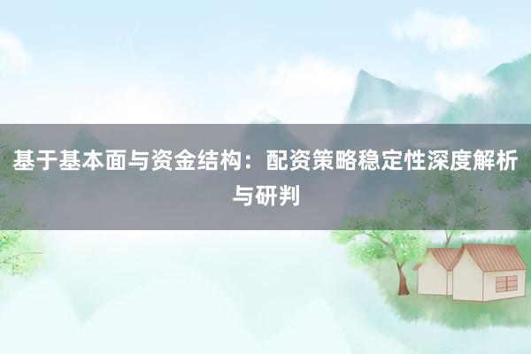 基于基本面与资金结构：配资策略稳定性深度解析与研判
