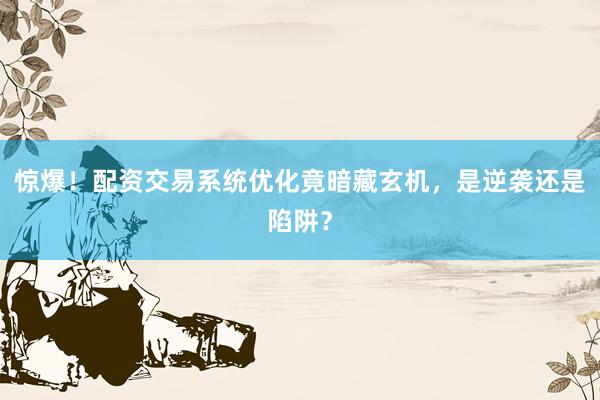 惊爆！配资交易系统优化竟暗藏玄机，是逆袭还是陷阱？