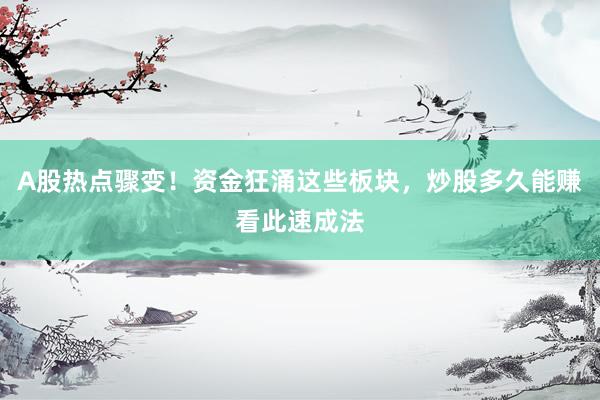A股热点骤变！资金狂涌这些板块，炒股多久能赚看此速成法