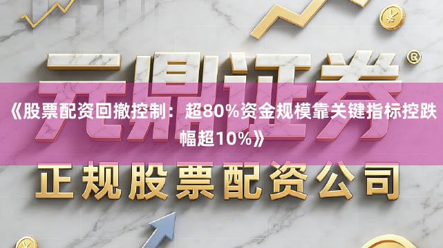 《股票配资回撤控制：超80%资金规模靠关键指标控跌幅超10%》
