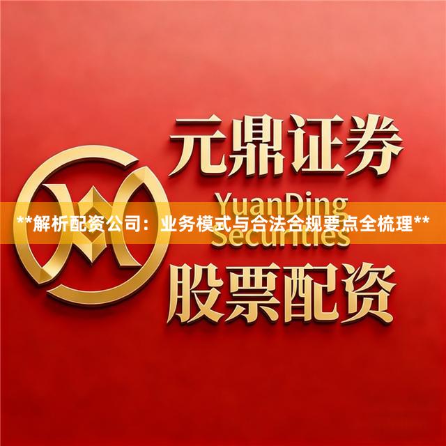 **解析配资公司：业务模式与合法合规要点全梳理**