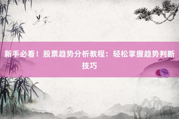 新手必看！股票趋势分析教程：轻松掌握趋势判断技巧