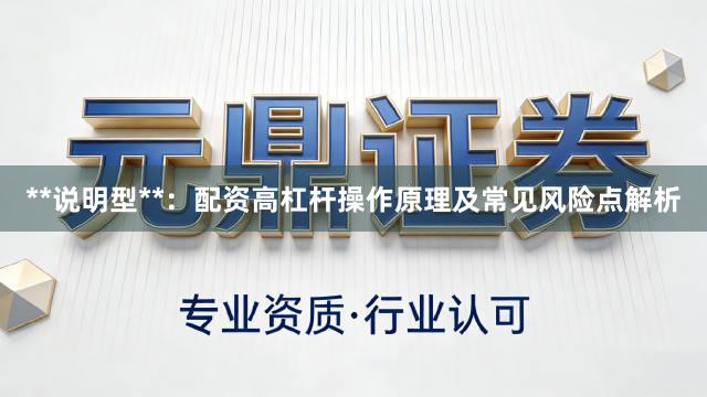 **说明型**：配资高杠杆操作原理及常见风险点解析
