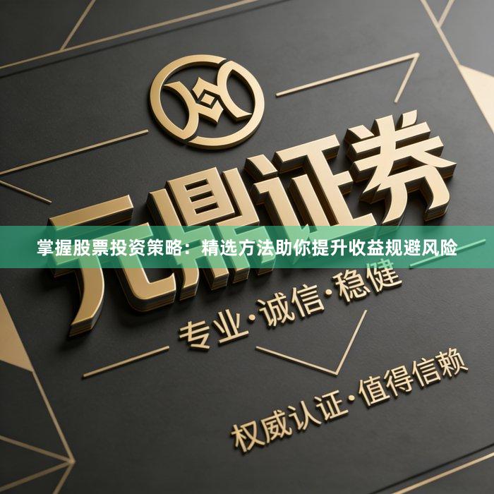 掌握股票投资策略：精选方法助你提升收益规避风险